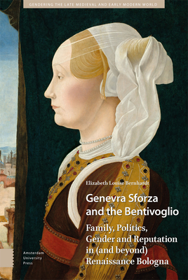 Genevra Sforza and the Bentivoglio: Family, Politics, Gender and Reputation in (and beyond) Renaissance Bologna (Gendering the Late Medieval and Early Modern World)