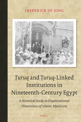 Ṭuruq and Ṭuruq-Linked Institutions in Nineteenth-Century Egypt: A Historical Study in Organizational Dimensions of Islamic Mysticism (Brill Classics in Islam, 9)