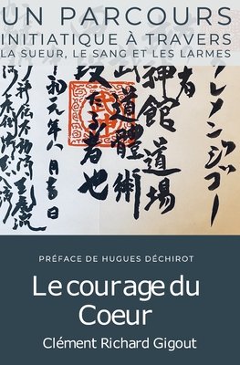 Le courage du Cœur: Un parcours initiatique dans la sueur, le sang et les larmes (French Edition)