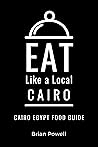 Eat Like a Local- Cairo : Cairo Egypt Food Guide (Eat Like a Local- Africa)
