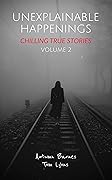 Unexplainable Happenings: Chilling True Stories, Volume 2