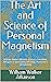 The Art and Science of Personal Magnetism: William Walker Atkinson (Classics,Literature, Religion & Spirituality,Self-Help, Mysticism ) [Annotated]