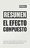 Resumen Integral de El Efecto Compuesto: Descubre cómo utilizar a tu favor el único factor comprobado para llevarte al éxito.