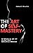 The Art of Self Mastery : Mastering Your Mind, Body, and Soul for a Fulfilling Life
