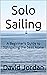 Solo Sailing : A Beginner's...