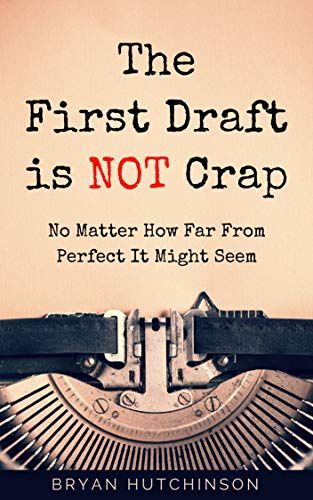 The First Draft Is Not Crap: No Matter How Far From Perfect It Might Seem