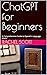 ChatGPT for Beginners : A C...