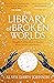 The Library of Broken Worlds by Alaya Dawn Johnson