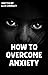 How To Overcome Anxiety
