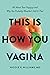 This is How You Vagina: All About Your Vajayjay and Why You Probably Shouldn't Call it That