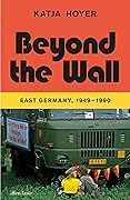 Beyond the Wall: East Germany, 1949-1990