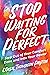 Stop Waiting for Perfect