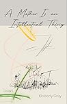 A Mother Is an Intellectual Thing: Essays A Mother Is an Intellectual Thing: Essays