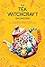 The Tea Witchcraft Grimoire: Your Complete Guide to Tea Magic, Self-Care Brews, and Powerful Healing Potions