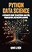 Python Data Science: A Beginner's Guide to Mastering Analysis, Visualization, and Machine Learning
