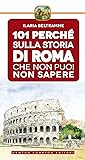 101 perché sulla storia di Roma che non puoi non sapere