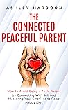 Book cover for The Connected Peaceful Parent: How to Avoid Being a Toxic Parent by Connecting with Self and Mastering Your Emotions to Raise Happy Kids (Easy Guides for Busy Parents)