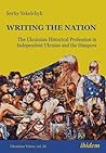 Writing the Nation: The Ukrainian Historical Profession in Independent Ukraine and the Diaspora (Ukrainian Voices, 26)