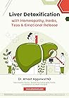 Liver Detoxification with Homeopathy, Herbs, Teas & Emotional Release