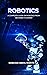 ROBOTICS: A COMPLETE GUIDE ...