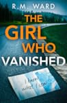 The Girl Who Vanished by R.M. Ward The Girl Who Vanished by R.M. Ward
