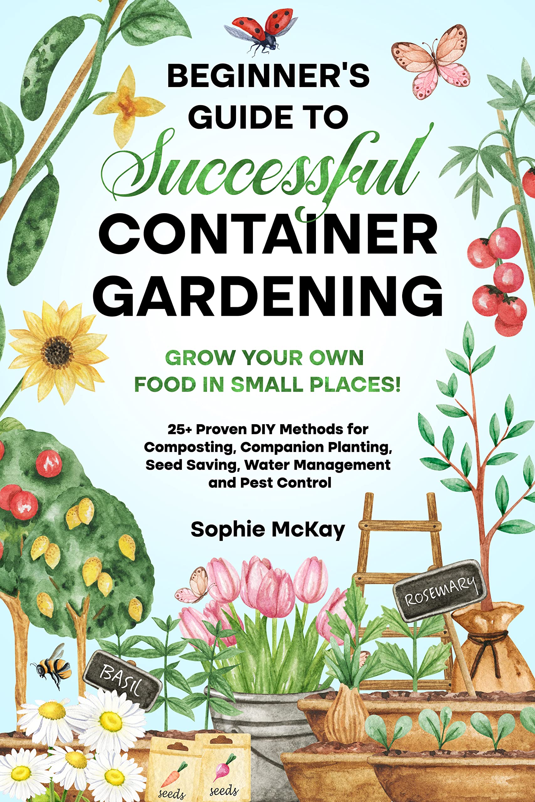 Beginner's Guide to Successful Container Gardening: Grow Your Own Food in Small Places! 25+ Proven DIY Methods for Composting, Companion Planting, Seed ... Easy and Effective Gardening Series) (Kindle Edition)