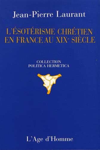 L'Esotérisme chrétien en France au XIXème siècle Laurant, Jean-Pierre (Collection Politica hermetica) (French Edition)