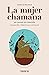 La mujer chamana. Un camino de sanación