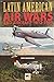 Latin American Air Wars and Aircraft 1912-1969 by Dan Hagedorn