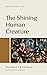 The Shining Human Creature: Christian Ethics, Vol. 1
