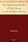 The Mysterious Murder of Pearl Bryan or: the Headless Horror.
