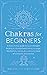 Chakras for Beginners: A Mini Chakra Guide to Supercharged Healing & Elevated Well-Being via Yoga, Meditation, Stones, & a Treasure Trove of Energetic Discoveries