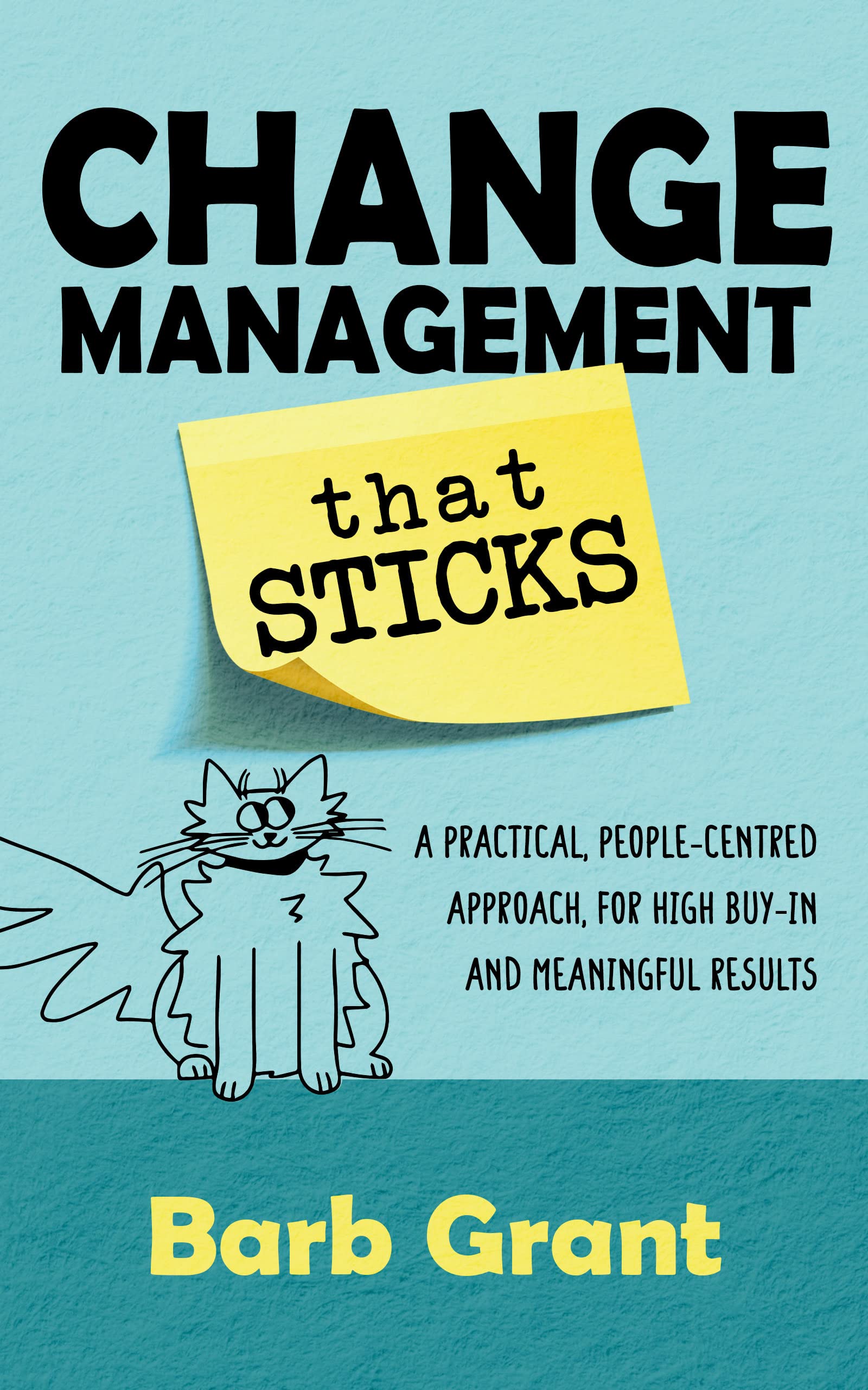 Change Management that Sticks: A Practical, People-centred Approach for High Buy-in, and Meaningful Results (Leading Change Book 1)
