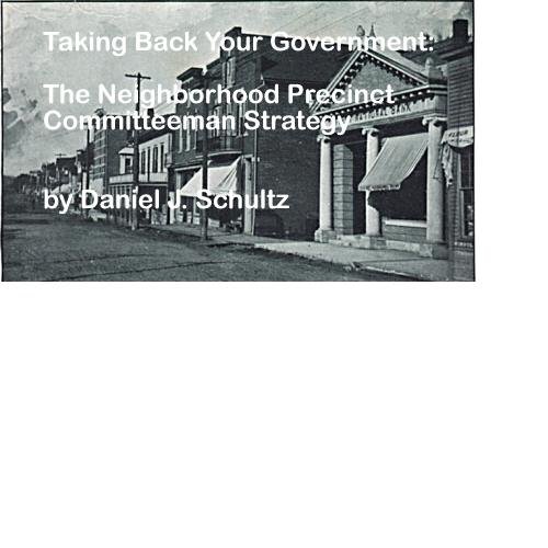 Taking Back Your Government: The Neighborhood Precinct Committeeman Strategy