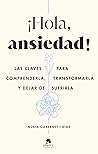 ¡Hola, ansiedad!: Las claves para comprenderla, transformarla y dejar de sufrirla ¡Hola, ansiedad!: Las claves para comprenderla, transformarla y dejar de sufrirla
