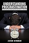 Understanding Procrastination: An Insight Into Procrastinating and Distractions and How to Control Them