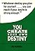 You Create Your Own Destiny