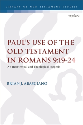 Paul’s Use of the Old Testament in Romans 9:19-24: An Intertextual and Theological Exegesis (The Library of New Testament Studies)