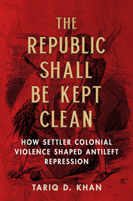 The Republic Shall Be Kept Clean: How Settler Colonial Violence Shaped Antileft Repression (Hardcover)