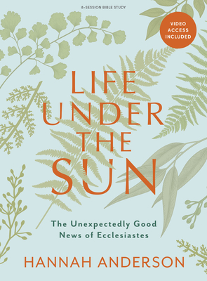 Life Under the Sun - Bible Study Book: The Unexpectedly Good News of Ecclesiastes