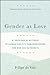 Gender as Love: A Theological Account of Human Identity, Embodied Desire, and Our Social Worlds