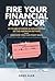 Fire Your Financial Advisor: 40 Years of Greed & Exploitation of the American Retiree, and How You Can Fight Back