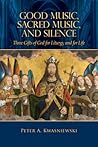 Good Music, Sacred Music, and Silence: Three Gifts of God for Liturgy and for Life Good Music, Sacred Music, and Silence: Three Gifts of God for Liturgy and for Life