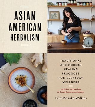 Asian American Herbalism: Traditional and Modern Healing Practices for Everyday Wellness―Includes 100 Recipes to Treat Common Ailments