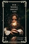Her Whole Bright Life by Courtney LeBlanc