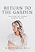Return to the Garden Discovering God's Original Design for Women by Rebecca Mann Kelly