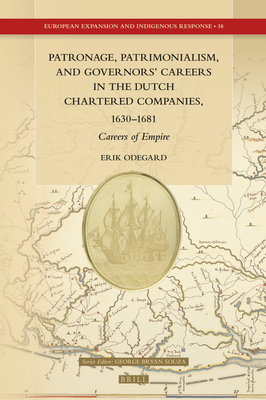 Patronage, Patrimonialism, and Governors’ Careers in the Dutch Chartered Companies, 1630–1681: Careers of Empire (European Expansion and Indigenous Response, 38)