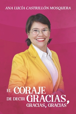 El Coraje De Decir: Gracias, Gracias, Gracias.: Mi Pasión Por La Gratitud. (Spanish Edition)