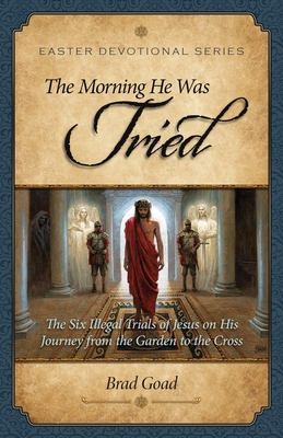 The Morning He Was Tried: The Six Illegal Trials of Jesus on His Journey from the Garden to the Cross (Easter Devotional Series)