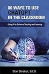 80 Ways to Use ChatGPT in the Classroom: Using AI to Enhance Teaching and Learning